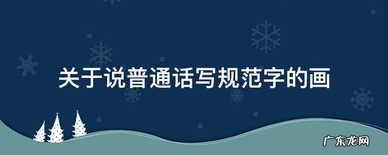 关于说普通话写规范字的画 关于说普通话写规范字的画画