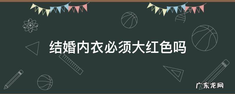 结婚内衣必须大红色吗 结婚穿红色大衣
