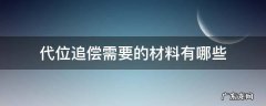 代位追偿需要的材料有哪些 代位追偿需要提供哪些材料