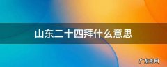 山东二十四拜什么意思 山东人二十四拜