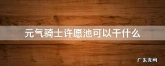 元气骑士许愿池可以干什么 元气骑士大厅许愿池可以干什么