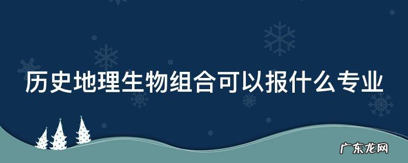历史地理生物组合可以报什么专业研究生 历史地理生物组合可以报什么专业