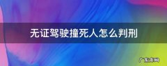 无证驾驶撞死人怎么判刑 无证驾驶撞死人会判刑吗