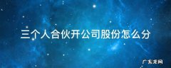 三个人合伙开公司股份怎么分 三个人合伙开公司股份怎么分配