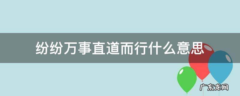 纷纷万事直道前行 纷纷万事直道而行什么意思