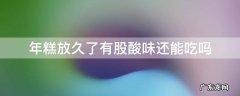 年糕放久了有股酸味还能吃吗 年糕有点酸还能吃吗