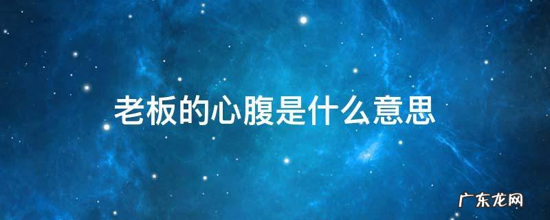 老板的心腹是什么意思 什么人是老板的心腹