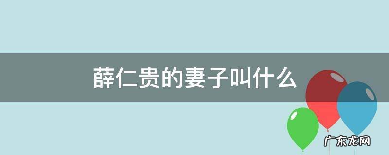 薛仁贵的妻子叫什么 薛仁贵有几个妻子分别是谁