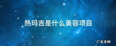热玛吉是医疗美容项目吗 热玛吉是什么美容项目