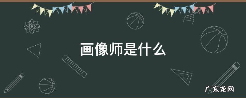 画像师是什么 画像师是什么职业