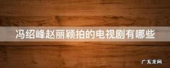 冯绍峰赵丽颖拍的电视剧有哪些