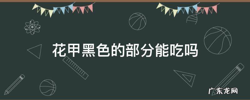 花甲里面黑色的部分能吃吗 花甲黑色的部分能吃吗
