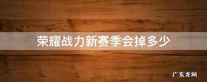 荣耀战力每个赛季会掉多少 荣耀战力新赛季会掉多少