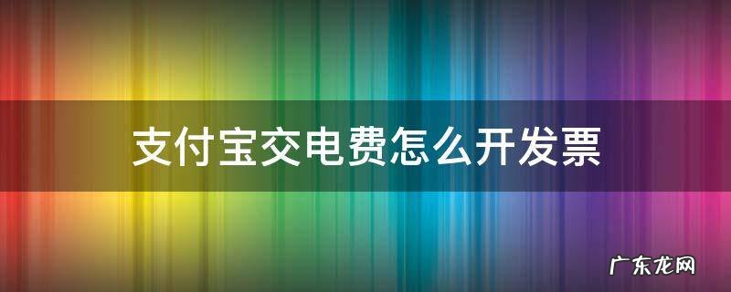 支付宝交电费怎么开发票