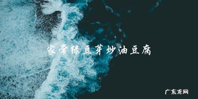 家常绿豆芽炒油豆腐,做法简单易学!