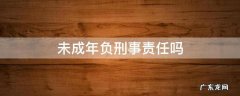 未成年负刑事责任吗 未成年需要承担刑事责任么