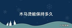 木马卷热烫能保持多久 木马烫能保持多久