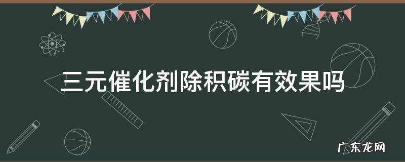 3元催化剂能清除积碳嘛 三元催化剂除积碳有效果吗