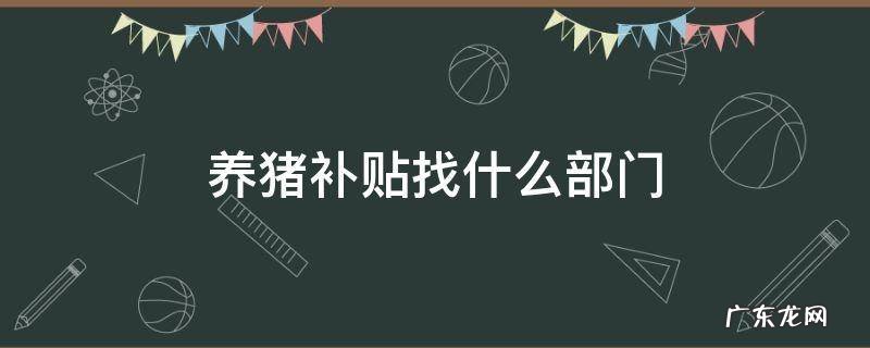 养猪补贴找什么部门 养猪享受国家补贴我应该找什么部门