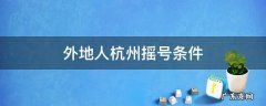外地人杭州摇号条件 外地人杭州摇号条件居住证有时间要求吗