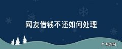 网友借钱不还如何处理 一个网友借钱不还咋办