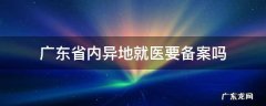广东省内异地就医需要备案吗 广东省内异地就医要备案吗