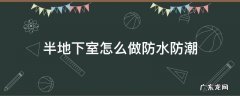 半地下室怎么做防水防潮 地下室如何做防水防潮