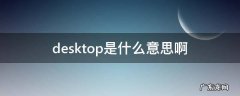 电脑中desktop是什么意思啊 desktop是什么意思啊