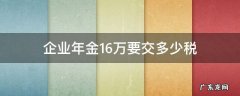公司16万要交多少企业所得税 企业年金16万要交多少税