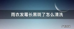 雨衣黑色霉斑怎么洗掉 雨衣发霉长黑斑了怎么清洗
