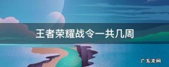 王者荣耀战令一共几周s25 王者荣耀战令一共几周