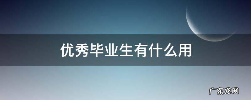获得优秀毕业生有什么用 优秀毕业生有什么用