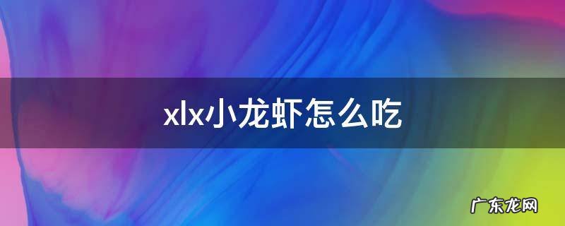小龙虾咋吃啊? xlx小龙虾怎么吃