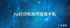 hp打印机如何连接手机 hp手机怎么连接打印机