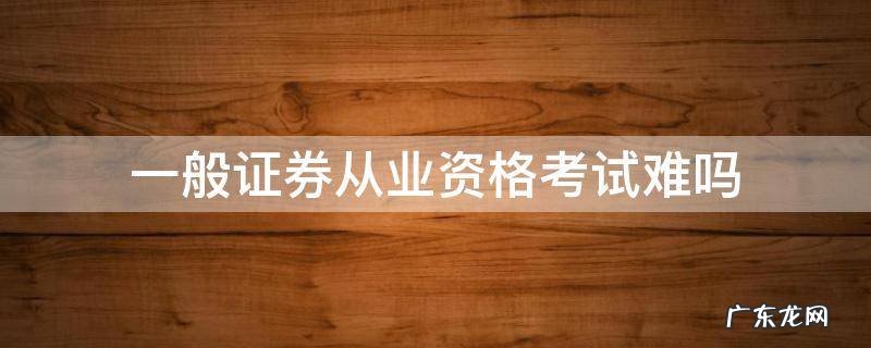 一般证券从业资格考试难吗 证券从业资格考试有多难