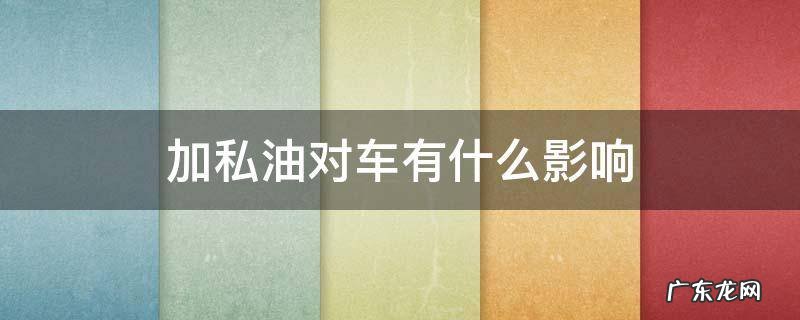 加私油对车有什么影响,讨论 加私油对车有什么影响