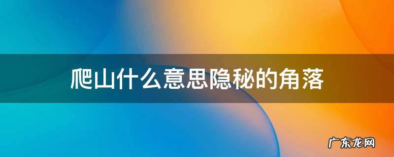 爬山什么意思隐秘的角落 隐蔽的角落爬山是什么山