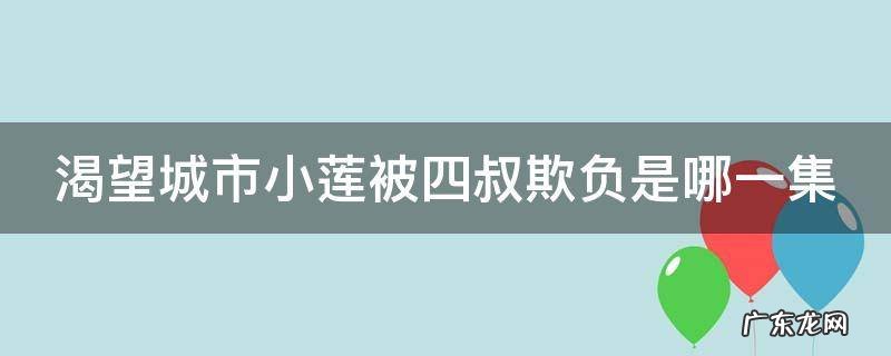 渴望城市小莲被四叔欺负是哪一集 渴望城市小莲是谁扮演