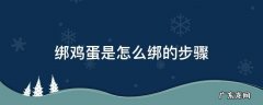 鸡蛋怎样绑 绑鸡蛋是怎么绑的步骤