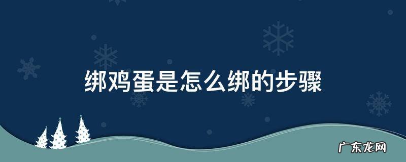 鸡蛋怎样绑 绑鸡蛋是怎么绑的步骤