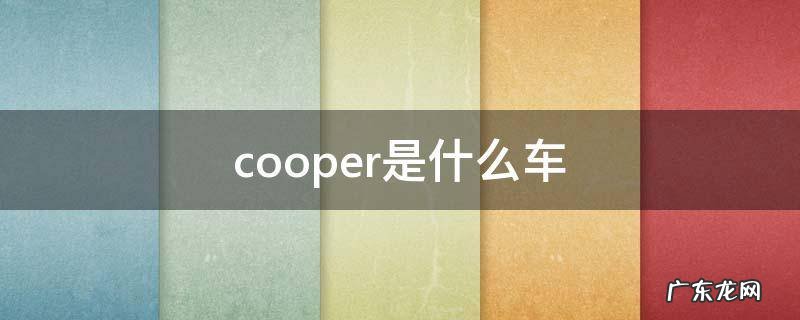 cooper是什么车 cooper是什么车型