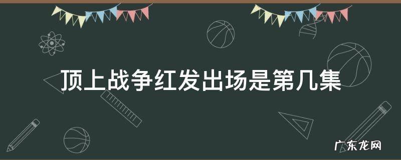 顶上战争红发出场时第几集 顶上战争红发出场是第几集