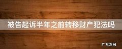 被告起诉半年之前转移财产犯法吗 被告起诉半年之前转移财产犯法吗知乎