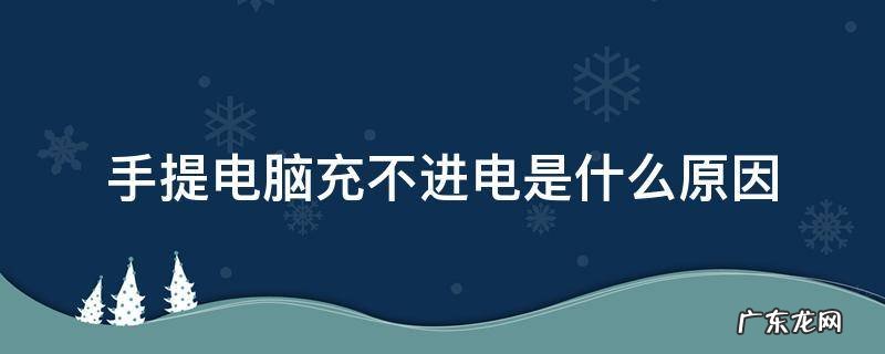 手提电脑充不进电是什么原因 手提电脑充电不进是什么问题?