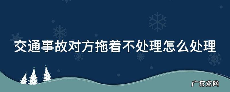 交通事故对方拖着不处理怎么处理
