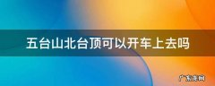五台山北台顶可以开车上去吗 五台山南台顶可以开车上去吗