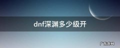 dnf深渊多少级开 dnf新版深渊多少级开