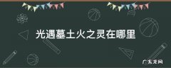 光遇墓土火之灵的位置图 光遇墓土火之灵在哪里