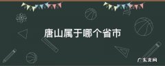 唐山属于哪个省市地区 唐山属于哪个省市