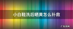 小白鞋洗后晒黄怎么补救 洗好的小白鞋晒后发黄